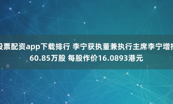 股票配资app下载排行 李宁获执董兼执行主席李宁增持60.85万股 每股作价16.0893港元