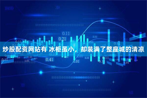 炒股配资网站有 冰柜虽小，却装满了整座城的清凉