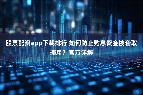 股票配资app下载排行 如何防止贴息资金被套取挪用？官方详解