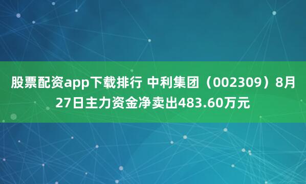 股票配资app下载排行 中利集团（002309）8月27日主力资金净卖出483.60万元