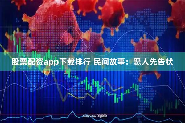 股票配资app下载排行 民间故事：恶人先告状