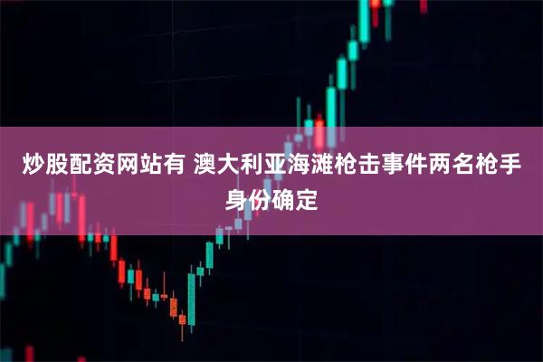 炒股配资网站有 澳大利亚海滩枪击事件两名枪手身份确定