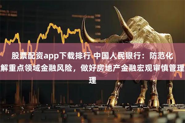 股票配资app下载排行 中国人民银行：防范化解重点领域金融风险，做好房地产金融宏观审慎管理